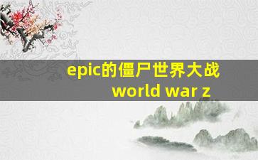 epic的僵尸世界大战world war z